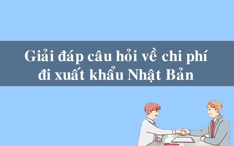 Giải đáp các chi phí về xuất khẩu lao động Nhật Bản